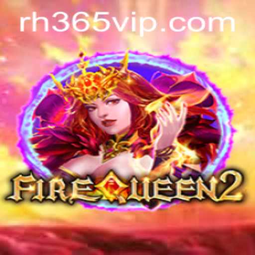 Exploring the Thrilling World of FireQueen2 on the RH365 App